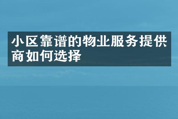 小区靠谱的物业服务提供商如何选择