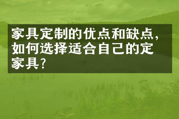 家具定制的优点和缺点，如何选择适合自己的定制家具？