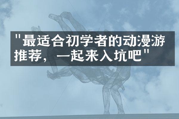 "最适合初学者的动漫游戏推荐，一起来入坑吧"