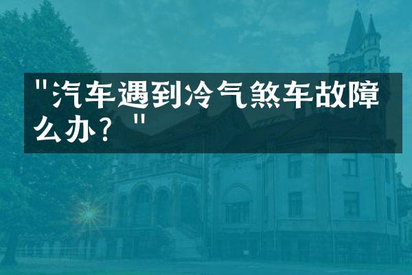 "汽车遇到冷气煞车故障怎么办？"