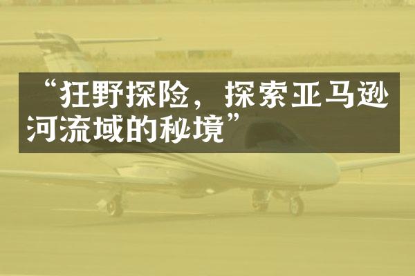 “狂野探险，探索亚马逊河流域的秘境”