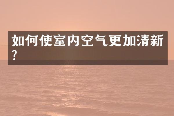 如何使室内空气更加清新？