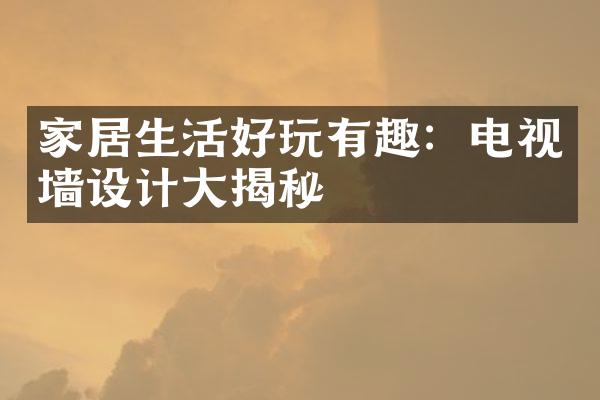 家居生活好玩有趣：电视墙设计大揭秘