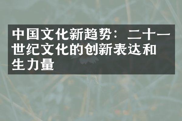 中国文化新趋势：二十一世纪文化的创新表达和催生力量