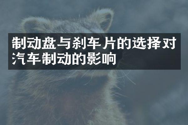 制动盘与刹车片的选择对汽车制动的影响