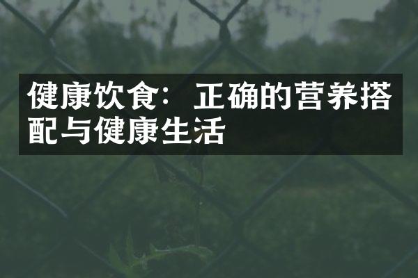 健康饮食：正确的营养搭配与健康生活