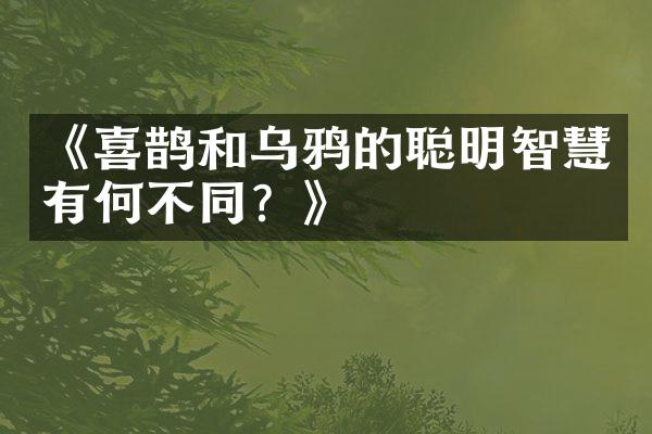 《喜鹊和乌鸦的聪明智慧有何不同？》