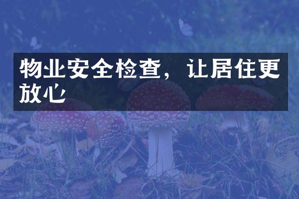 物业安全检查，让居住更放心