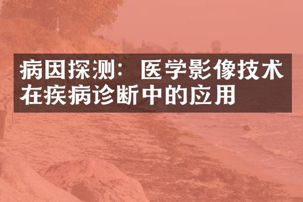 病因探测：医学影像技术在疾病诊断中的应用