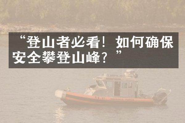 “登山者必看！如何确保安全攀登山峰？”