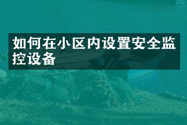 如何在小区内设置安全监控设备
