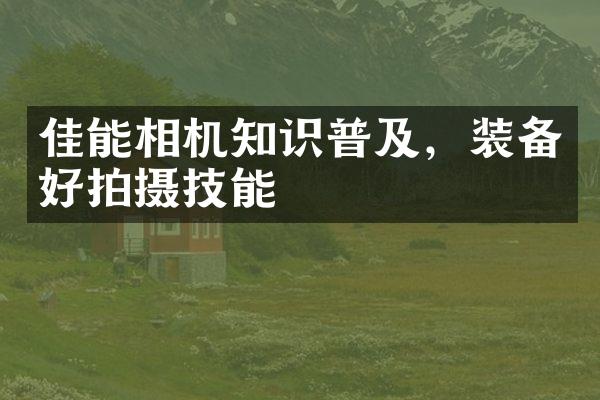 佳能相机知识普及，装备好拍摄技能