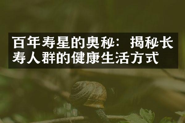 百年寿星的奥秘：揭秘长寿人群的健康生活方式