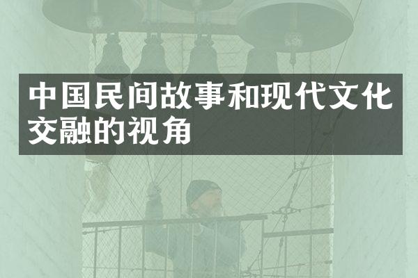 中国民间故事和现代文化交融的视角