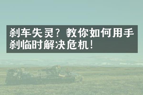 刹车失灵？教你如何用手刹临时解决危机！