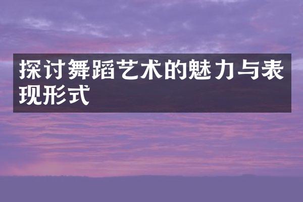 探讨舞蹈艺术的魅力与表现形式
