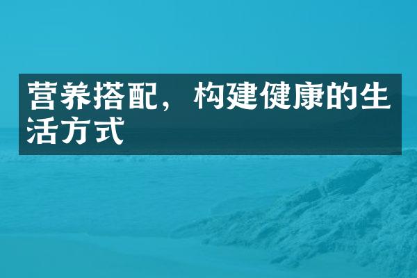 营养搭配，构建健康的生活方式