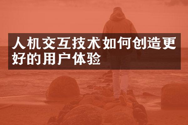 人机交互技术如何创造更好的用户体验