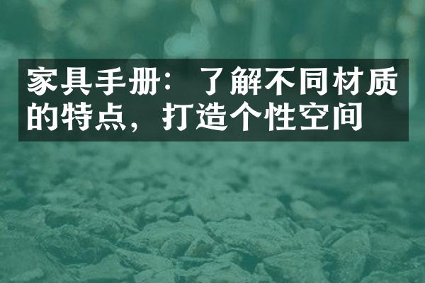 家具手册：了解不同材质的特点，打造个性空间。