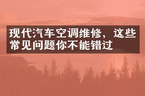现代汽车空调维修，这些常见问题你不能错过
