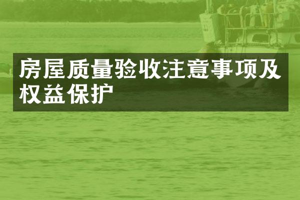 房屋质量验收注意事项及权益保护