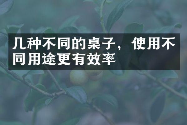 几种不同的桌子，使用不同用途更有效率