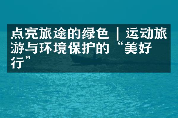 点亮旅途的绿色 | 运动旅游与环境保护的“美好同行”