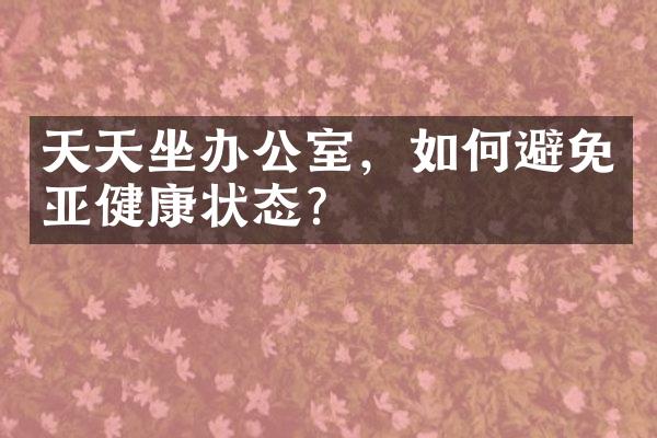 天天坐办公室，如何避免亚健康状态？