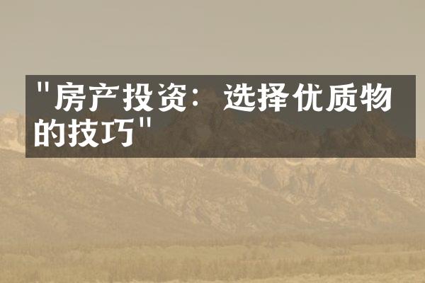 "房产投资：选择优质物业的技巧"