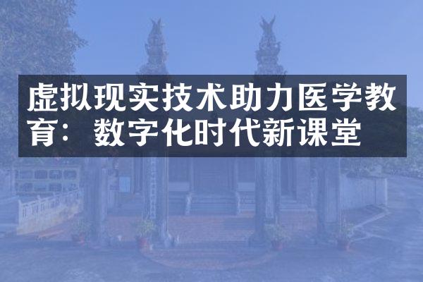 虚拟现实技术助力医学教育：数字化时代新课堂