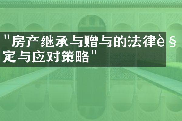 "房产继承与赠与的法律规定与应对策略"