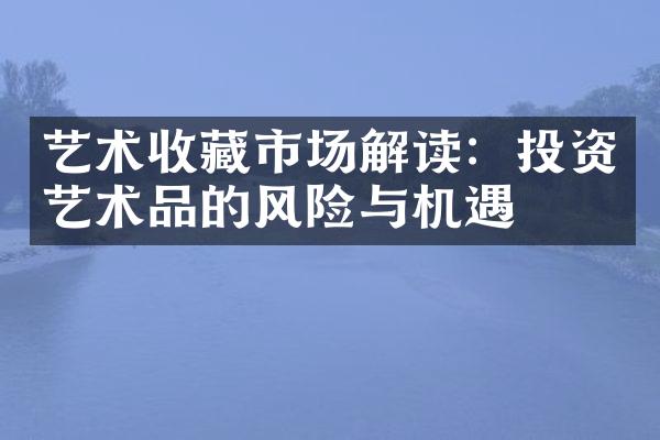 艺术收藏市场解读：投资艺术品的风险与机遇