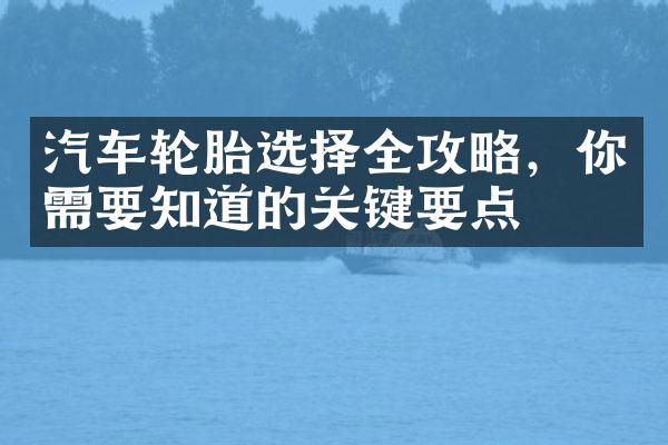 汽车轮胎选择全攻略，你需要知道的关键要点