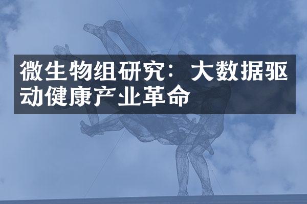 微生物组研究：大数据驱动健康产业革命