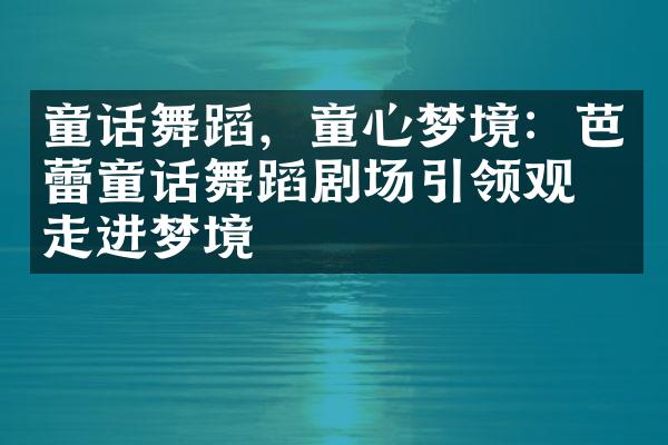 童话舞蹈，童心梦境：芭蕾童话舞蹈剧场引领观众走进梦境