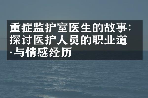 重症监护室医生的故事：探讨医护人员的职业道德与情感经历