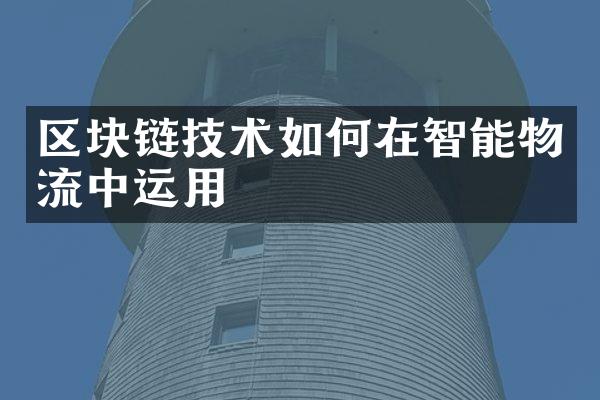 区块链技术如何在智能物流中运用