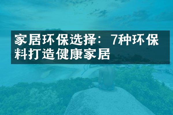 家居环保选择：7种环保材料打造健康家居