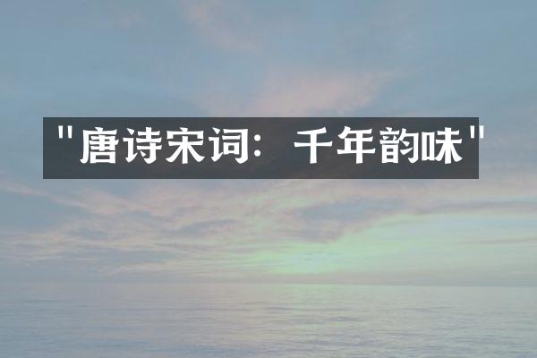 "唐诗宋词：千年韵味"