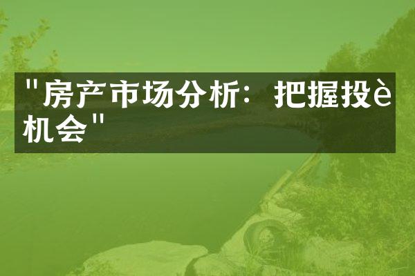 "房产市场分析：把握投资机会"