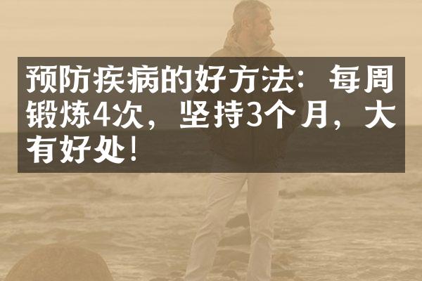 预防疾病的好方法：每周锻炼4次，坚持3个月，大有好处！