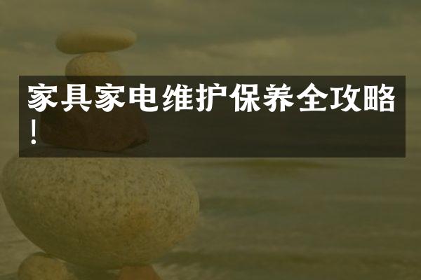 家具家电维护保养全攻略！