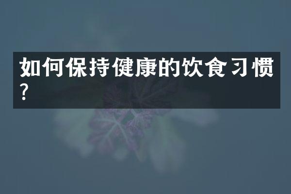 如何保持健康的饮食习惯？