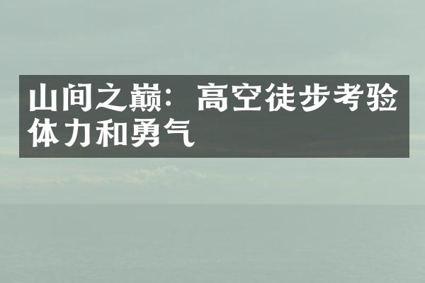 山间之巅：高空徒步考验体力和勇气