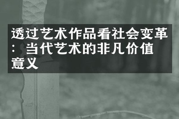 透过艺术作品看社会变革：当代艺术的非凡价值与意义