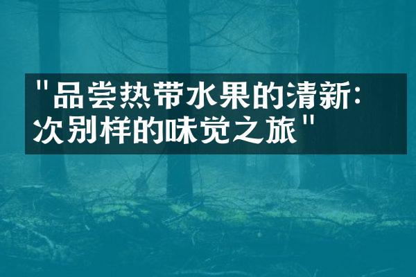 "品尝热带水果的清新：一次别样的味觉之旅"