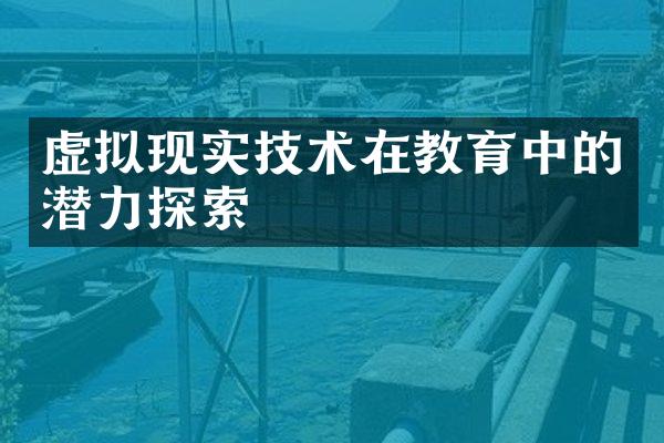 虚拟现实技术在教育中的潜力探索