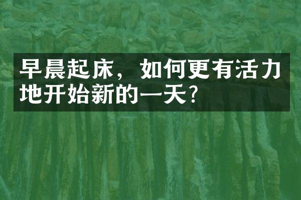 早晨起床，如何更有活力地开始新的一天？