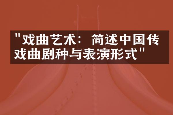 "戏曲艺术：简述中国传统戏曲剧种与表演形式"