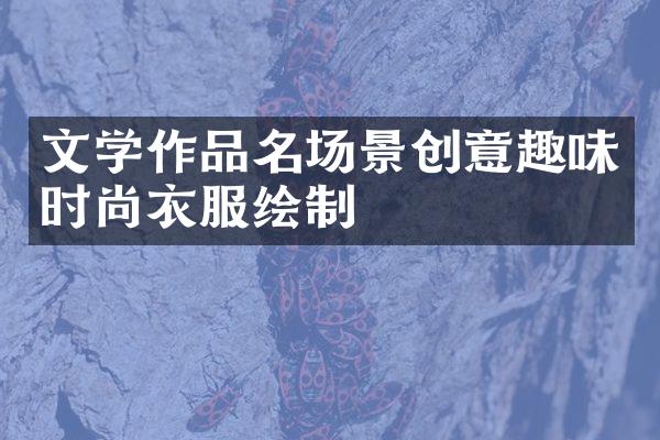 文学作品名场景创意趣味时尚衣服绘制